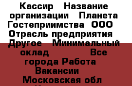 Кассир › Название организации ­ Планета Гостеприимства, ООО › Отрасль предприятия ­ Другое › Минимальный оклад ­ 28 000 - Все города Работа » Вакансии   . Московская обл.,Климовск г.